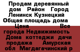 Продам деревянный дом › Район ­ Город Ленинск-Кузнецкий › Общая площадь дома ­ 64 › Цена ­ 1 100 000 - Все города Недвижимость » Дома, коттеджи, дачи продажа   . Амурская обл.,Магдагачинский р-н